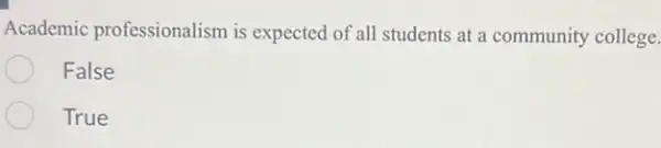 Academic professionalism is expected of all students at a community college.
False
True