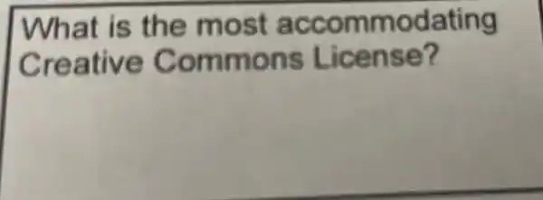 What is the most accommodating
Creative Commons License?