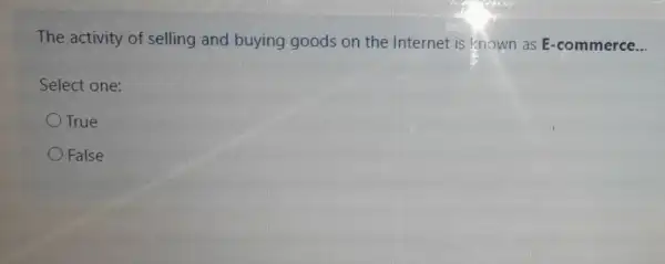 The activity of selling and buying goods on the Internet is known as E-commerce __
Select one:
True
False