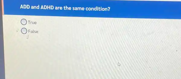 ADD and ADHD are the same condition?
True
False