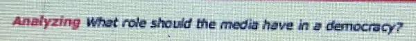Analyzing What role should the media have in a democracy?