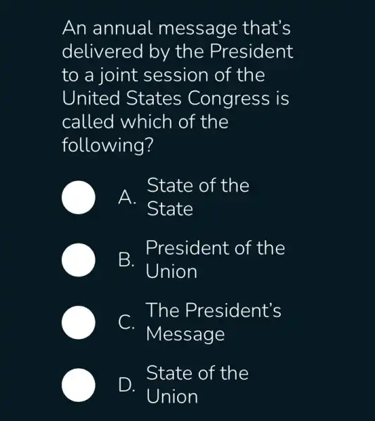 An annual m essa ge tha ts
delivered by the P resident
to a joint session of the
United States Co ngress is
called which of the
following?
A . State
State of the
B Union
sident of the
. The Pre sident's
lessage
. State of the