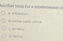 Another term for a misdemeanor is
a. infraction.
b. white-collar crime
c. larceny.
d. felony