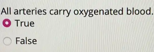 All arteries carry oxygenated blood.
True
False