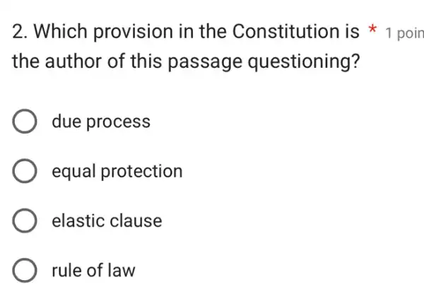 the author of this passage questioning?
) due process
equal protection
elastic clause
rule of law
2. Which provision in the Constitut ion is * 1 poin