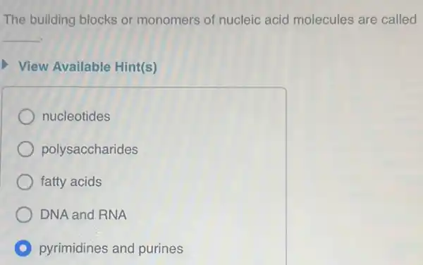 The building blocks or monomers of nucleic acid molecules are called
__
View Available Hint(s)
nucleotides
polysaccharides
fatty acids
DNA and RNA
C pyrimidines and purines