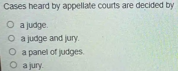 Cases heard by appellate courts are decided by
a judge.
a judge and jury.
a panel of judges
a jury.