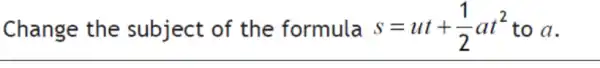 Change the subject of the formula s=ut+(1)/(2)at^2 to a
__