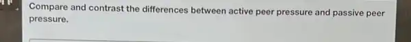 Compare and contrast the differences between active peer pressure and passive peer
pressure.