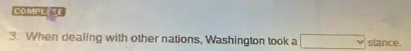 COMPLETE
3. When dealing with other nations , Washington took a square  stance.