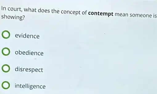 In court, what does the concept of contempt mean someone is
showing?
evidence
obedience
disrespect
intelligence