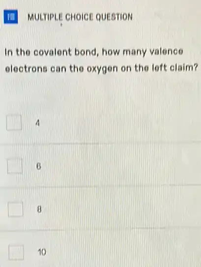 In the covalent bond how many valence
electrons can the oxygen on the left claim?
A
6
8
10