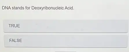 DNA stands for Deoxyribonucleic Acid.
TRUE
FALSE