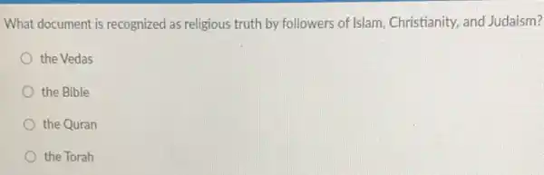 What document is recognized as religious truth by followers of Islam Christianity, and Judaism?
the Vedas
the Bible
the Quran
the Torah