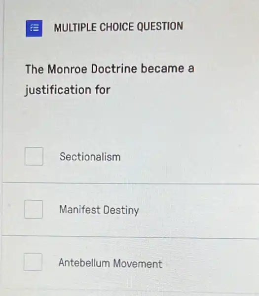 E MULTIPLE CHOICE QUESTION
The Monroe Doctrine became a
justification for
Sectionalism
Manifest Destiny
Antebellum Movement