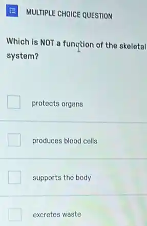 E MULTIPLE CHOICE QUESTION
Which is NOT a function of the skeletal
system?
protects organs
produces blood cells
supports the body
excretes waste