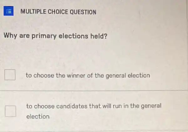 E MULTIPLE CHOICE QUESTION
Why are primary elections held?
to choose the winner of the general election
to choose candidates that will run in the general
election