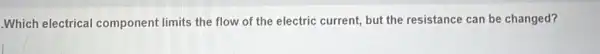 Which electrical component limits the flow of the electric current, but the resistance can be changed?