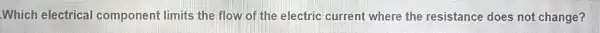 Which electrical component limits the flow of the electric current where the resistance does not change?