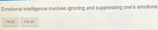 Emotional intelligence involves ignoring and suppressing one's emotions.
TRUE
FALSE