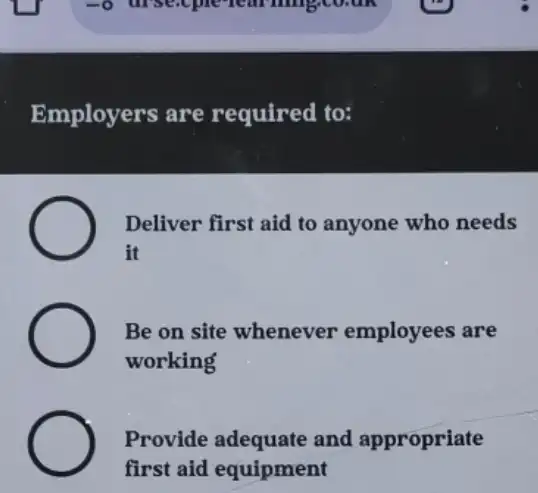 Employers are required to:
Deliver first aid to anyone who needs
it
Be on site whenever employees are
working
Provide adequate and appropriate
first aid equipment