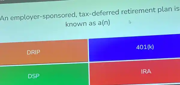 An employer-sponsored, tax -deferred retirement plan is
known as a(n)
DRIP
401(k)
DSP
IRA