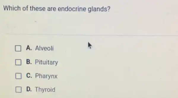 Which of these are endocrine glands?
A. Alveoli
B. Pituitary
C. Pharynx
D. Thyroid