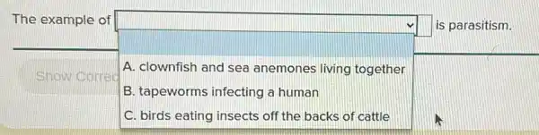 The example of
square  A. clownfish and sea anemones living together
B. tapeworms infecting a human
square 
square