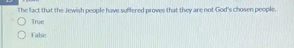 The fact that the Jewish people have suffered proves that they are not God's chosen people.
True
False
