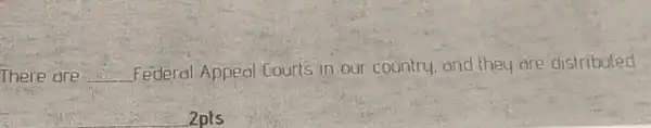 There are __ Federal Appeal Courts in our country, and they are distributed
2pts