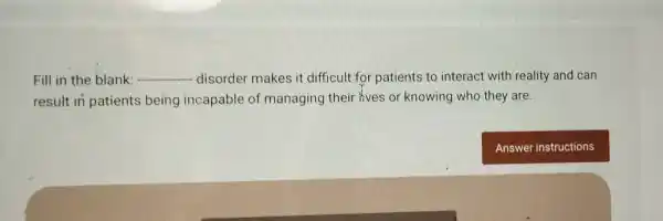 Fill in the blank: __ disorder makes it difficult for patients to interact with reality and can
result in patients being incapable of managing their lives or knowing who they are.