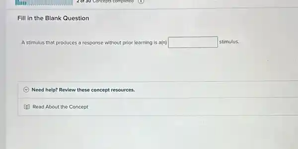 Fill in the Blank Question
A stimulus that produces a response oonse without prior learning is a(n) square  stimulus.
C Need help? Review these concept resources.
Read About the Concept