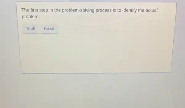 The first step in the problem-solving process is to identify the actual
problem.
__ TRUE