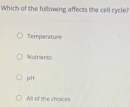 Which of the following affects the cell cycle?
Temperature
Nutrients
pH
All of the choices