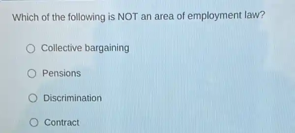 Which of the following is NOT an area of employment law?
Collective bargaining
Pensions
Discrimination
Contract