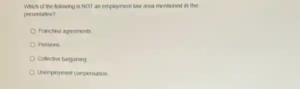 Which of the following is NOT an employment law area mentioned in the
presentation?
Franchise agreements
Pensions
Collective bargaining
Unemployment compensation