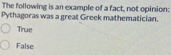 The following is an example of a fact not opinion:
Pythagoras was a great Greek mathematician.
True
False