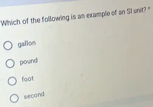 Which of the following is an example of an SI unit?
gallon
pound
foot
second