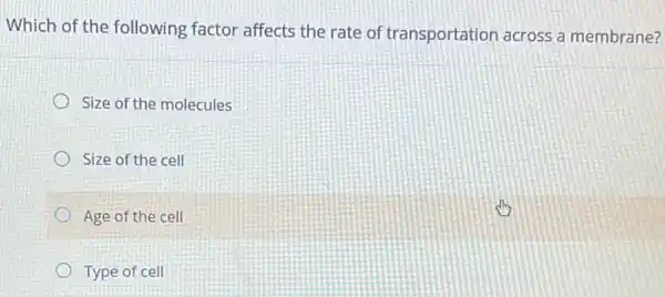 Which of the following factor affects the rate of transportation across a membrane?
Size of the molecules
Size of the cell
Age of the cell
Type of cell