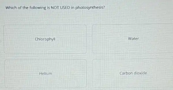 Which of the following is NOTUSED.in photosynthesis?
Chlorophyll
square 
Water
Helium
Carbon dioxide