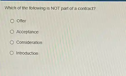 Which of the following is NOT part of a contract?
Offer
Acceptance
Consideration
Introduction