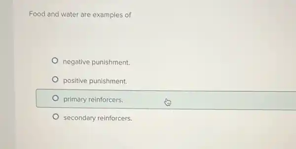 Food and water are examples of
negative punishment.
positive punishment.
primary reinforcers.
secondary reinforcers.