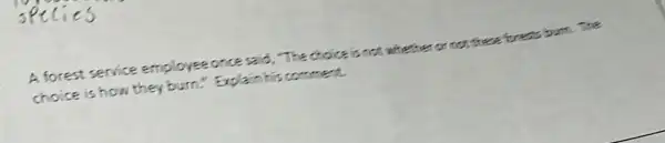 A forest service employee once said, "The choice is not whecher or not these forest bum. The choice is how they burn." Explain his comment.