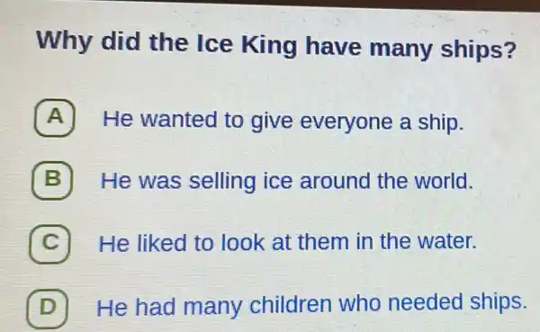 Why did the Ice King have many ships?
A He wanted to give everyone a ship.
B He was selling ice around the world.
C He liked to look at them in the water.
D He had many children who needed ships.