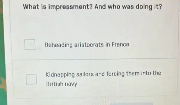 What is impressme nt? And who was doing it?
Beheading aristocrats in France
Kidnapping sailors and forcing them into the
British navy