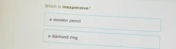 Which is inexpensive?
a wooden pencil
a diamond ring