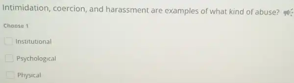 Intimidatior , coercion, and harassment are examples of what kind of abuse?
Choose 1
Institutional
Psychological
Physical