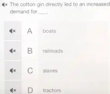 Ix The cotton gin directly led to an increased
demand for __
A boats
B
railroads
C
slaves
square 
tractors