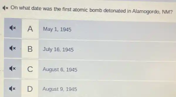 Ix On what date was the first atomic bomb detonated in Alamogordo, NM?
A I
May 1, 1945
B
July 16,1945
C
August 6, 1945
D
August 9, 1945