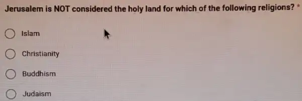 Jerusalem is NOT considered the holy land for which of the following religions?
Islam
Christianity
Buddhism
Judaism